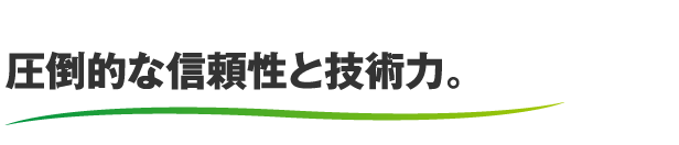 圧倒的な信頼性と技術力。