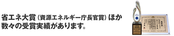 省エネ大賞（資源エネルギー庁長官賞）ほか数々の受賞実績があります。