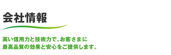 会社情報 高い信用力と技術力で、お客さまに最高品質の効果と安心をご提供します。